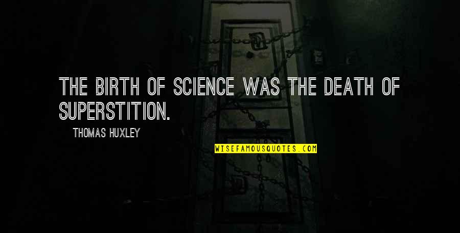 Ashot Pashinyan Quotes By Thomas Huxley: The birth of science was the death of Ashot Pashinyan Quotes By Thomas Huxley: The birth of science was the death of