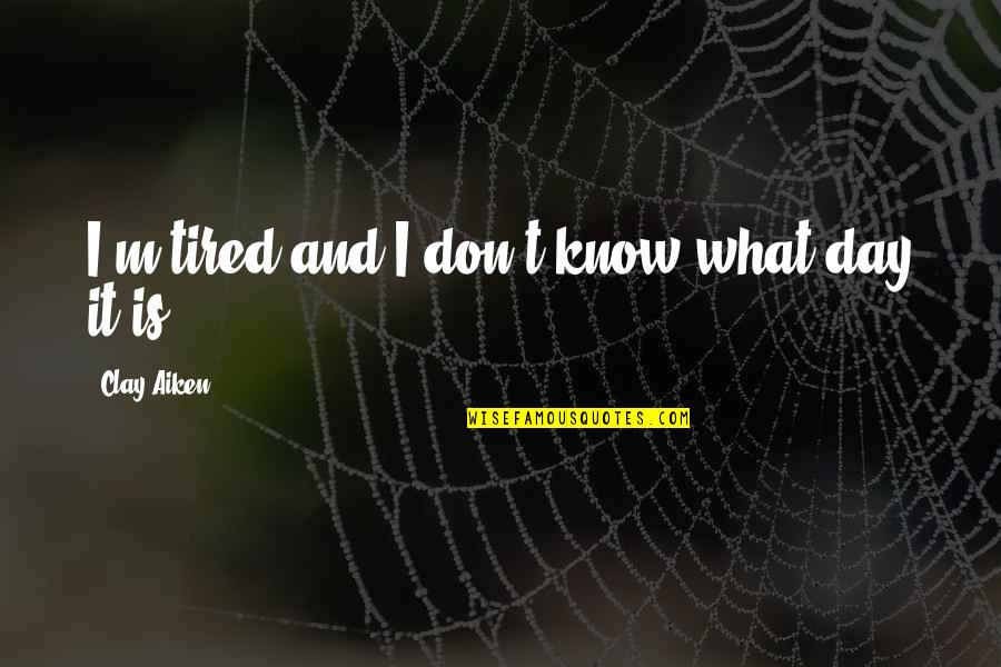 Ashour Yehoshua Quotes By Clay Aiken: I'm tired and I don't know what day Ashour Yehoshua Quotes By Clay Aiken: I'm tired and I don't know what day