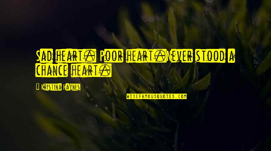 Ashplant In A Grike Quotes By Kristina Haynes: Sad heart. Poor heart.Never stood a chance heart. Ashplant In A Grike Quotes By Kristina Haynes: Sad heart. Poor heart.Never stood a chance heart.