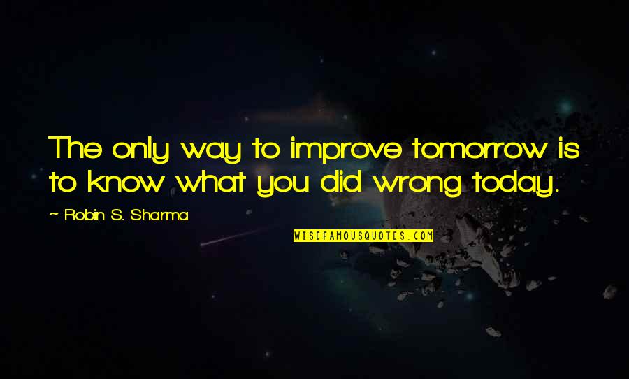 Ashputtel Grimm Quotes By Robin S. Sharma: The only way to improve tomorrow is to