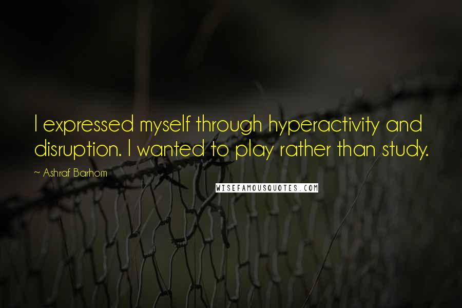 Ashraf Barhom quotes: I expressed myself through hyperactivity and disruption. I wanted to play rather than study.