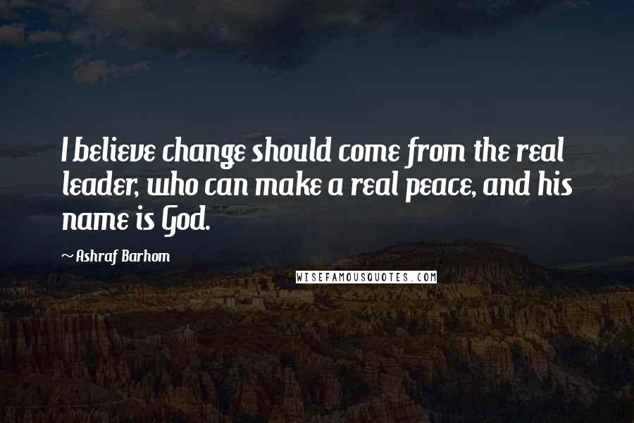 Ashraf Barhom quotes: I believe change should come from the real leader, who can make a real peace, and his name is God.