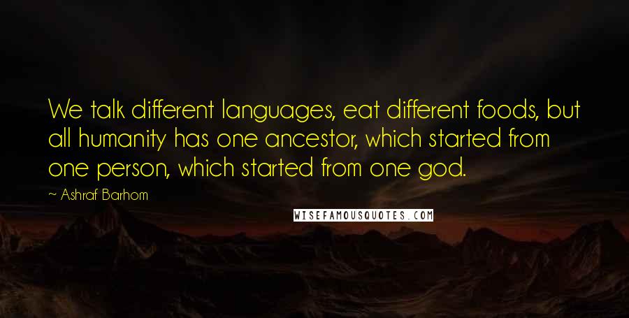 Ashraf Barhom quotes: We talk different languages, eat different foods, but all humanity has one ancestor, which started from one person, which started from one god.