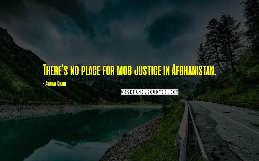 Ashraf Ghani quotes: There's no place for mob justice in Afghanistan.