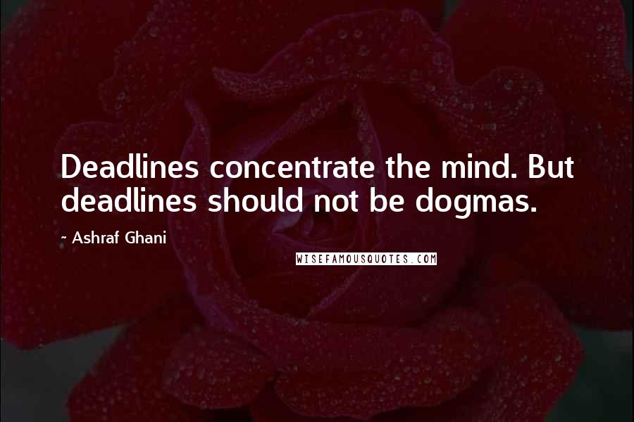 Ashraf Ghani quotes: Deadlines concentrate the mind. But deadlines should not be dogmas.