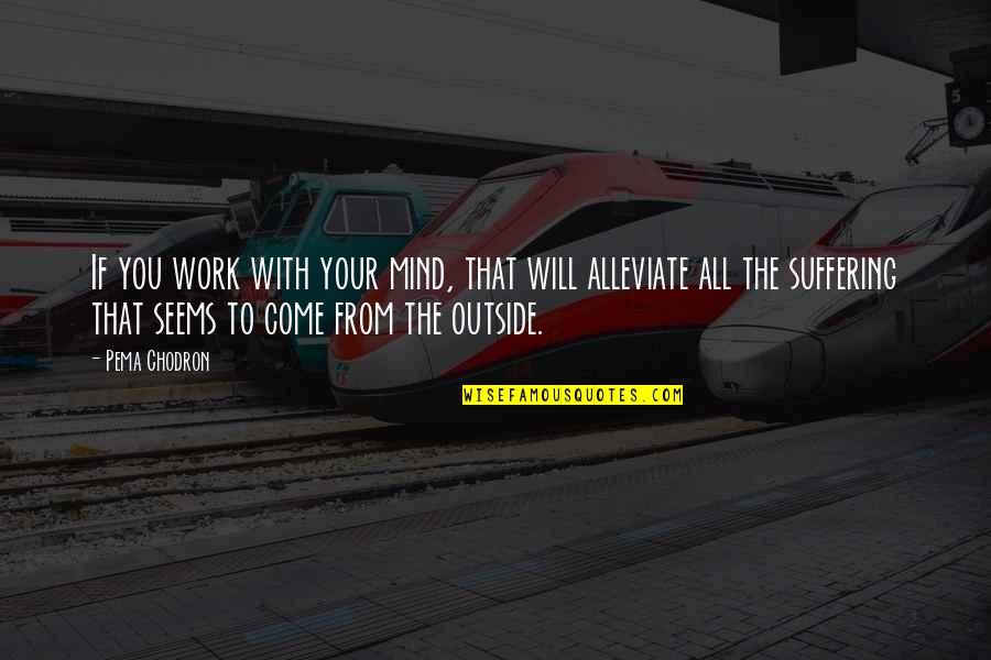 Ashrafzadeh Amin Quotes By Pema Chodron: If you work with your mind, that will Ashrafzadeh Amin Quotes By Pema Chodron: If you work with your mind, that will