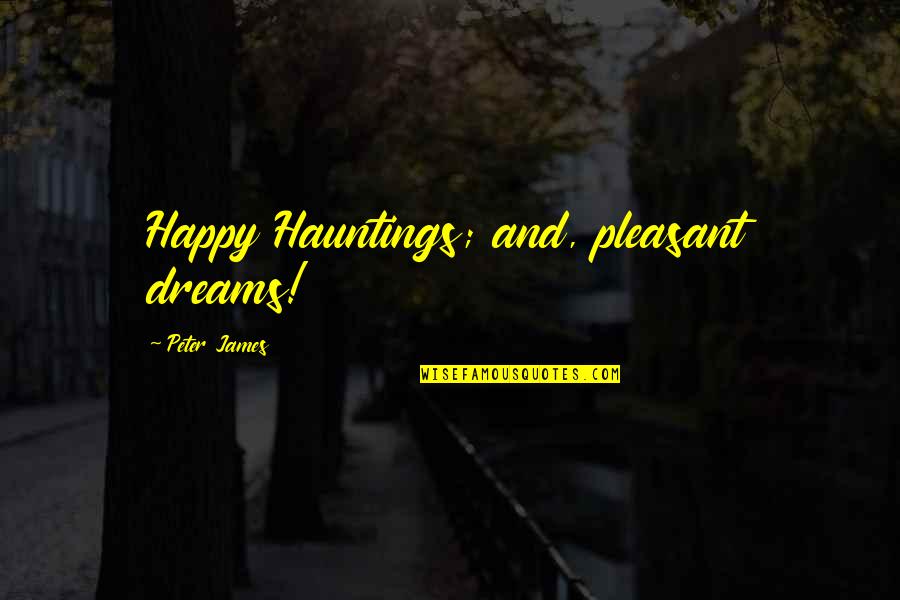 Ashrafzadeh Amin Quotes By Peter James: Happy Hauntings; and, pleasant dreams! Ashrafzadeh Amin Quotes By Peter James: Happy Hauntings; and, pleasant dreams!