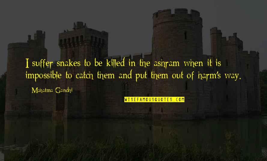 Ashram Quotes By Mahatma Gandhi: I suffer snakes to be killed in the