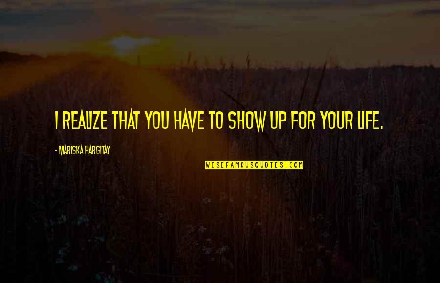 Ashritha Daggubati Quotes By Mariska Hargitay: I realize that you have to show up Ashritha Daggubati Quotes By Mariska Hargitay: I realize that you have to show up