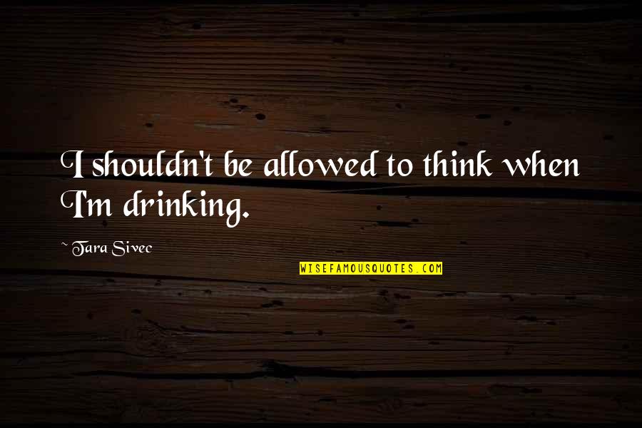 Ashritha Daggubati Quotes By Tara Sivec: I shouldn't be allowed to think when I'm Ashritha Daggubati Quotes By Tara Sivec: I shouldn't be allowed to think when I'm