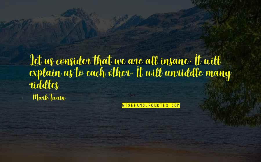 Ashry Hisham Quotes By Mark Twain: Let us consider that we are all insane. Ashry Hisham Quotes By Mark Twain: Let us consider that we are all insane.