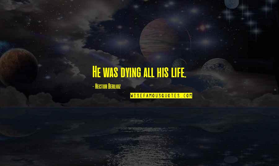 Ashryanley Quotes By Hector Berlioz: He was dying all his life. Ashryanley Quotes By Hector Berlioz: He was dying all his life.