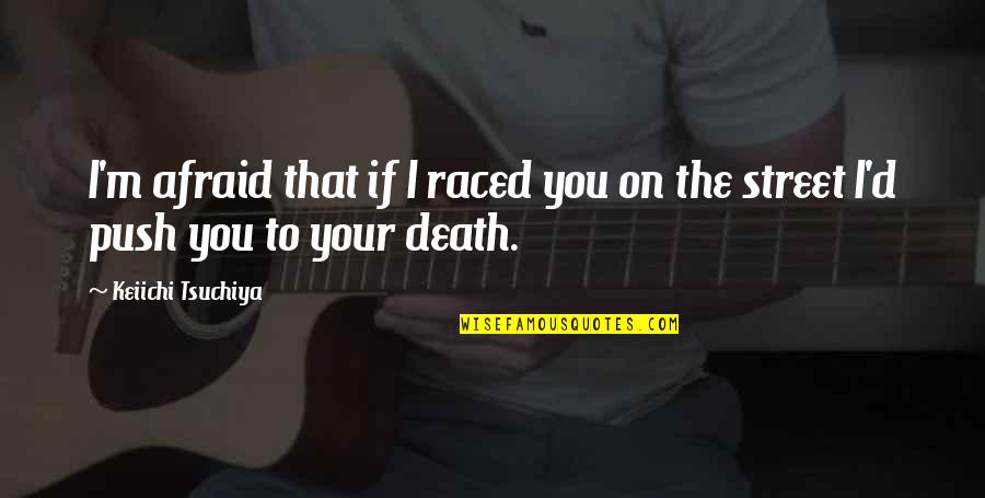 Ashryer Quotes By Keiichi Tsuchiya: I'm afraid that if I raced you on Ashryer Quotes By Keiichi Tsuchiya: I'm afraid that if I raced you on