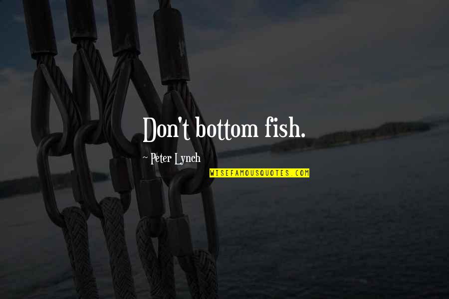 Ashryer Quotes By Peter Lynch: Don't bottom fish. Ashryer Quotes By Peter Lynch: Don't bottom fish.