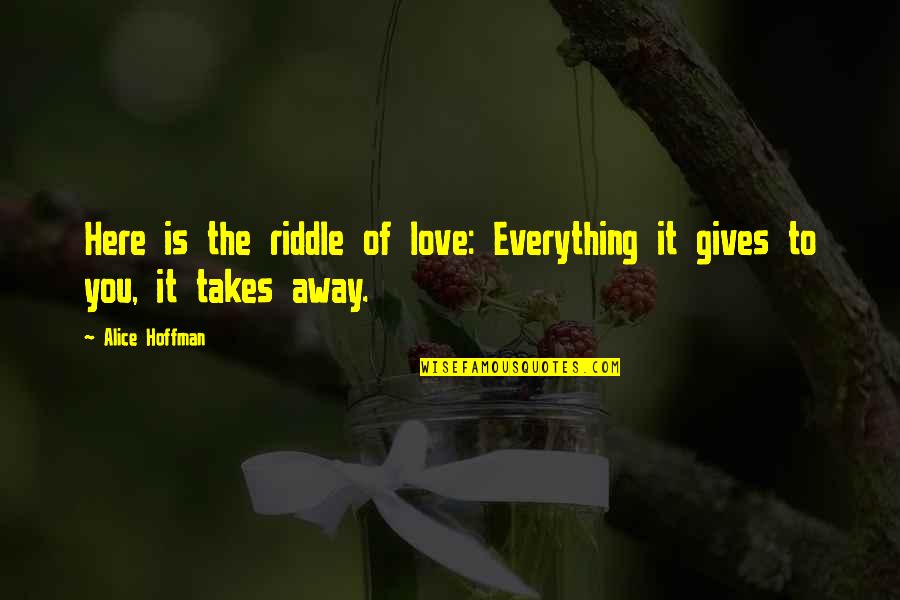 Ashtar Sheran Quotes By Alice Hoffman: Here is the riddle of love: Everything it