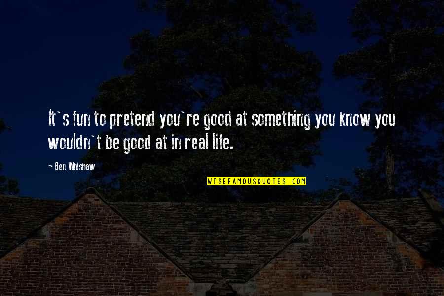 Ashtar Sheran Quotes By Ben Whishaw: It's fun to pretend you're good at something Ashtar Sheran Quotes By Ben Whishaw: It's fun to pretend you're good at something
