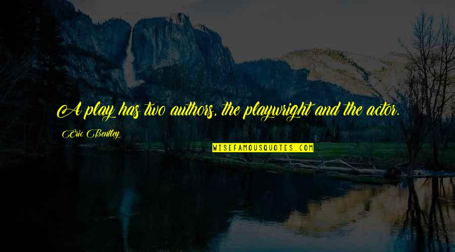 Ashtar Sheran Quotes By Eric Bentley: A play has two authors, the playwright and Ashtar Sheran Quotes By Eric Bentley: A play has two authors, the playwright and
