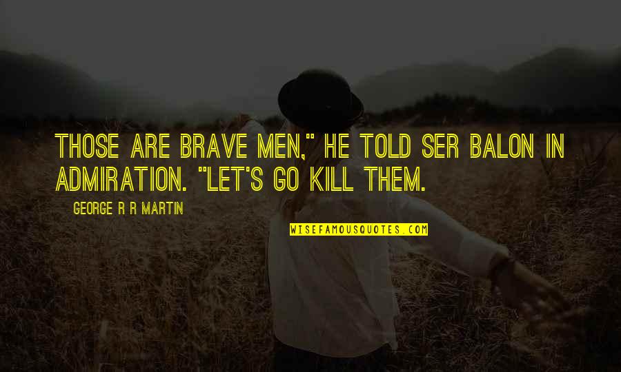 Ashtar Sheran Quotes By George R R Martin: Those are brave men," he told Ser Balon Ashtar Sheran Quotes By George R R Martin: Those are brave men," he told Ser Balon