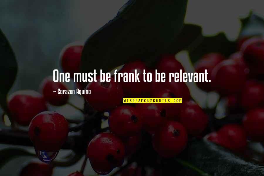Ashtead Quotes By Corazon Aquino: One must be frank to be relevant. Ashtead Quotes By Corazon Aquino: One must be frank to be relevant.