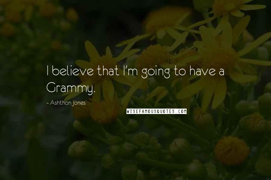 Ashthon Jones quotes: I believe that I'm going to have a Grammy.