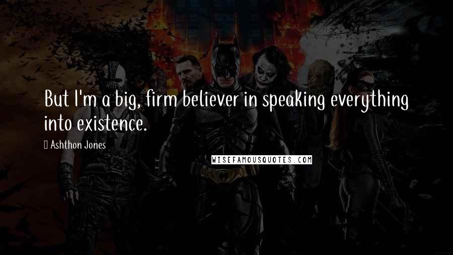 Ashthon Jones quotes: But I'm a big, firm believer in speaking everything into existence.