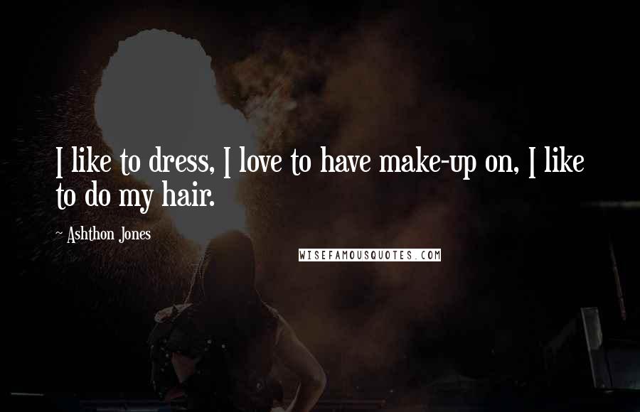 Ashthon Jones quotes: I like to dress, I love to have make-up on, I like to do my hair.