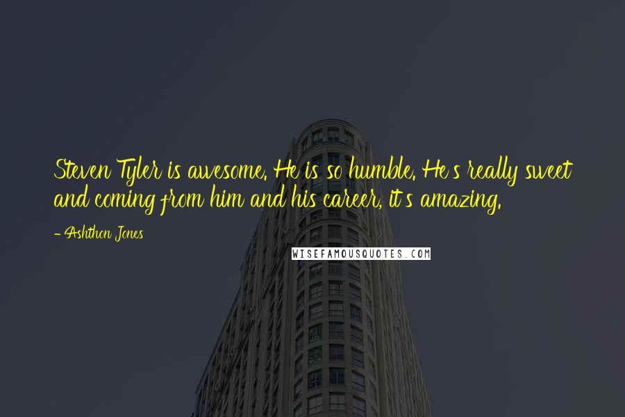 Ashthon Jones quotes: Steven Tyler is awesome. He is so humble. He's really sweet and coming from him and his career, it's amazing.