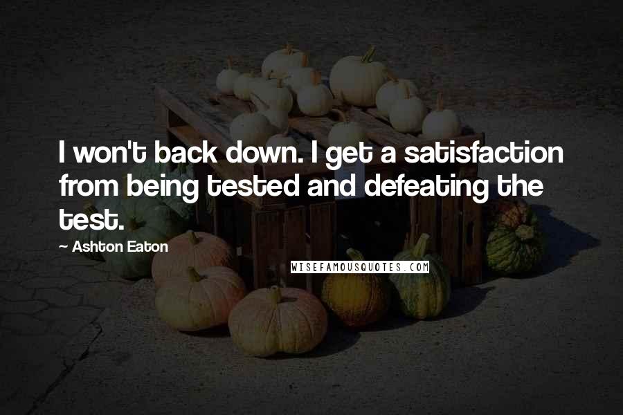 Ashton Eaton quotes: I won't back down. I get a satisfaction from being tested and defeating the test.