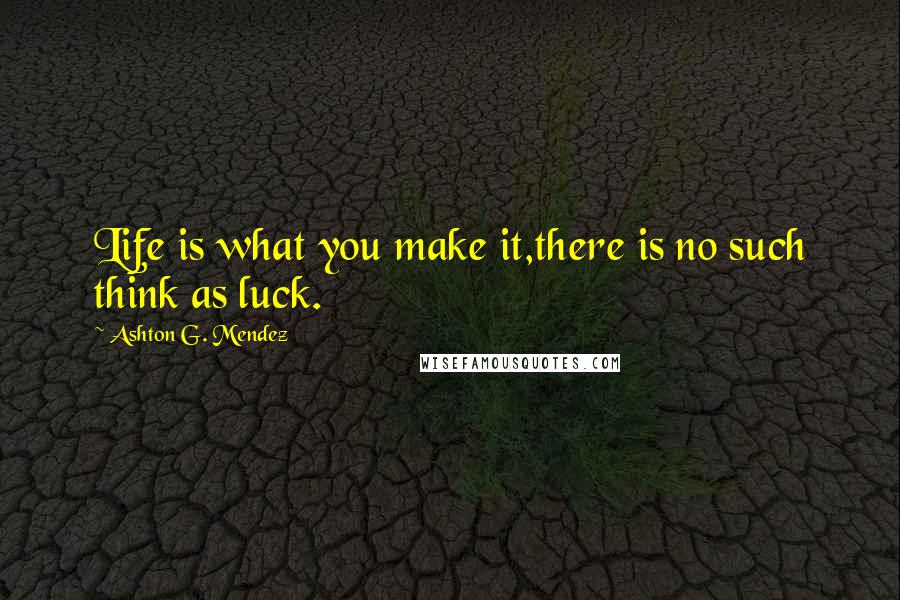 Ashton G. Mendez quotes: Life is what you make it,there is no such think as luck.