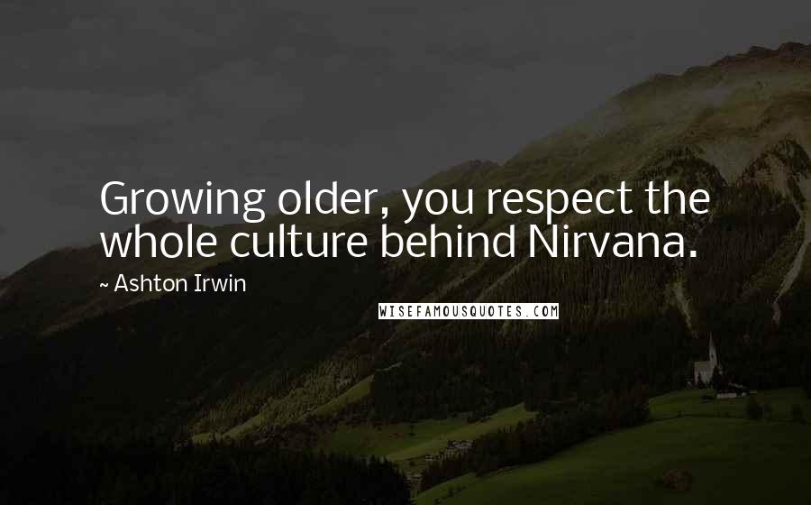Ashton Irwin quotes: Growing older, you respect the whole culture behind Nirvana.