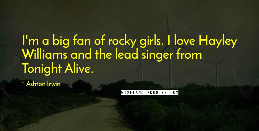 Ashton Irwin quotes: I'm a big fan of rocky girls. I love Hayley Williams and the lead singer from Tonight Alive.