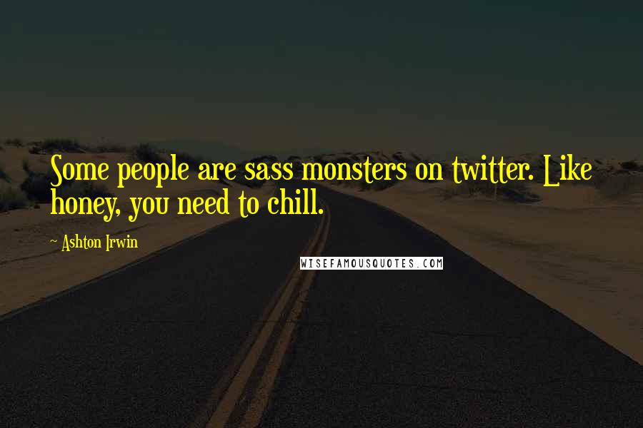 Ashton Irwin quotes: Some people are sass monsters on twitter. Like honey, you need to chill.