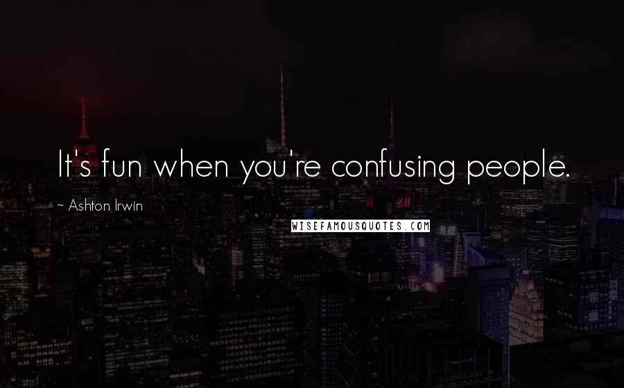 Ashton Irwin quotes: It's fun when you're confusing people.