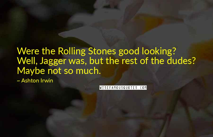 Ashton Irwin quotes: Were the Rolling Stones good looking? Well, Jagger was, but the rest of the dudes? Maybe not so much. Ashton Irwin quotes: Were the Rolling Stones good looking? Well, Jagger was, but the rest of the dudes? Maybe not so much.