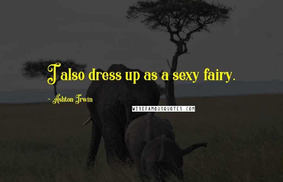 Ashton Irwin quotes: I also dress up as a sexy fairy.