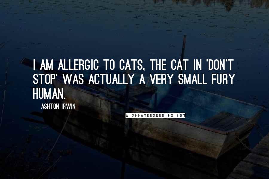 Ashton Irwin quotes: I am allergic to cats, the cat in 'Don't Stop' was actually a very small fury human.