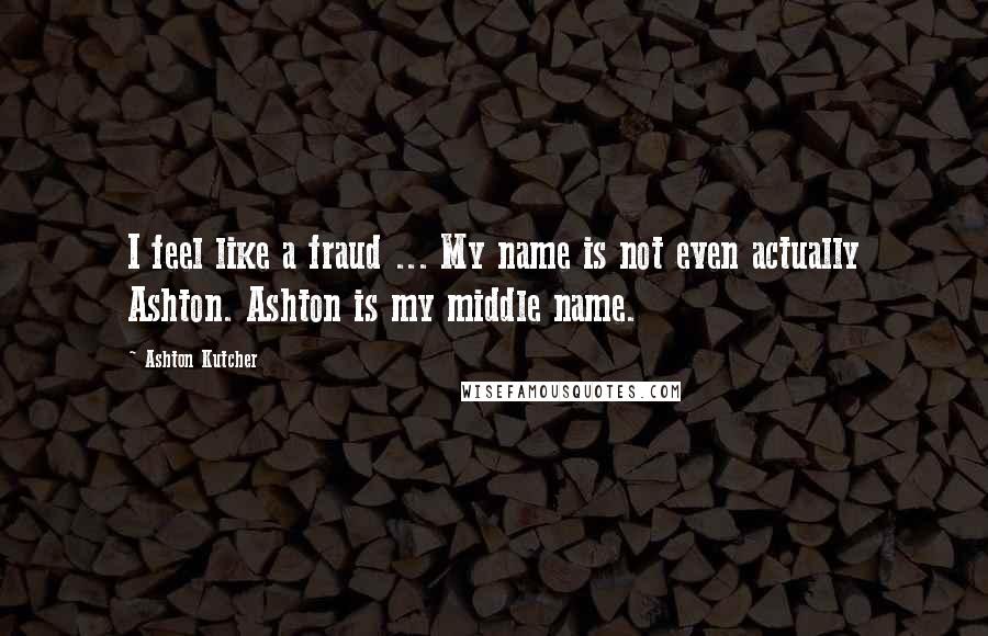 Ashton Kutcher quotes: I feel like a fraud ... My name is not even actually Ashton. Ashton is my middle name.