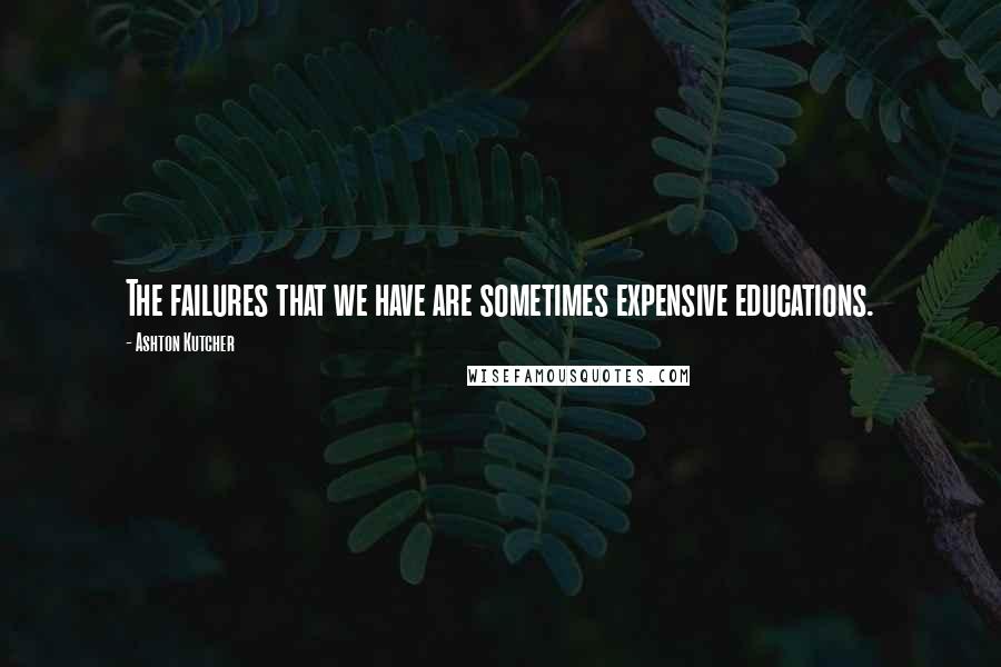 Ashton Kutcher quotes: The failures that we have are sometimes expensive educations.