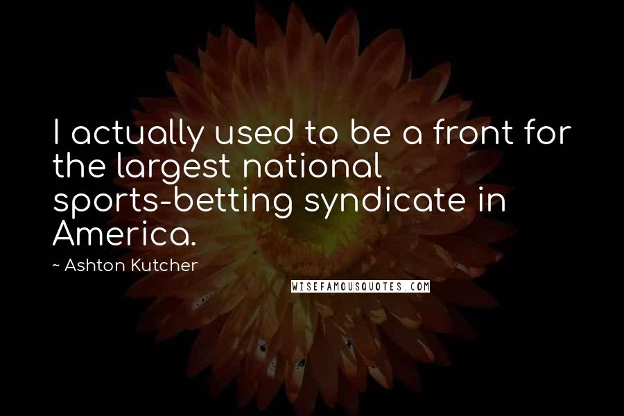 Ashton Kutcher quotes: I actually used to be a front for the largest national sports-betting syndicate in America.