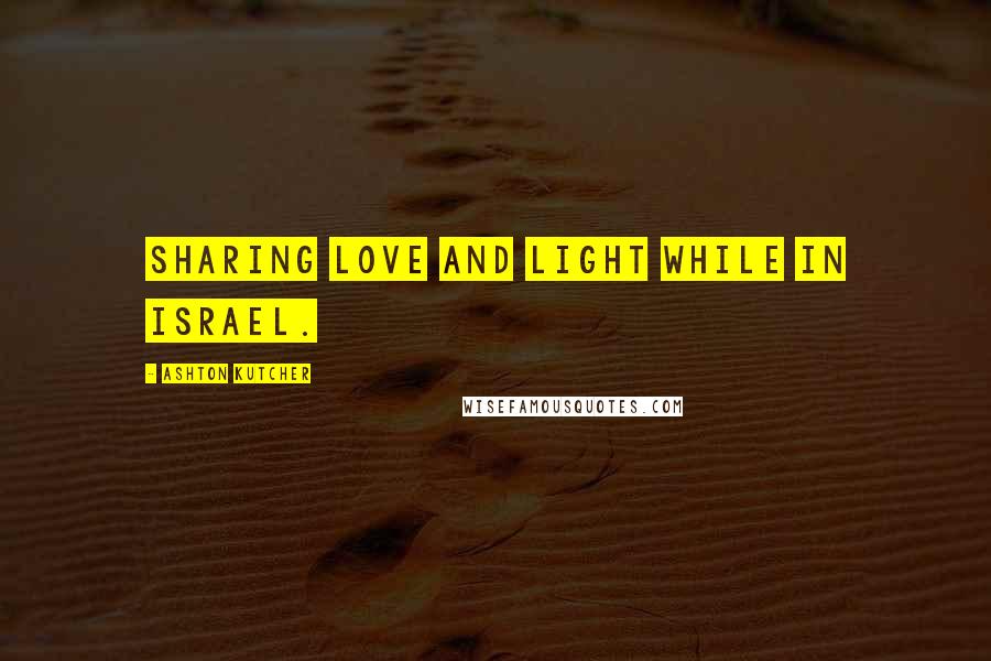 Ashton Kutcher quotes: Sharing love and light while in Israel.