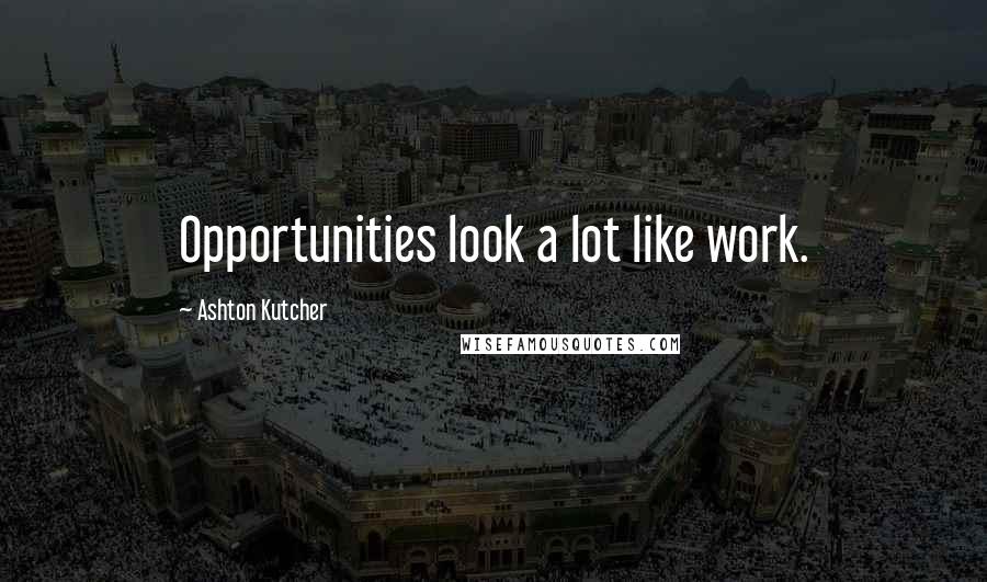 Ashton Kutcher quotes: Opportunities look a lot like work.