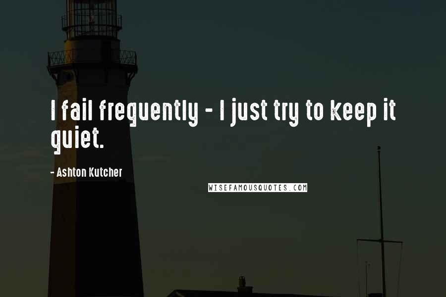 Ashton Kutcher quotes: I fail frequently - I just try to keep it quiet.
