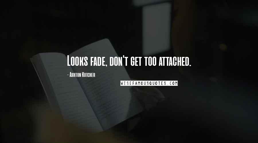 Ashton Kutcher quotes: Looks fade, don't get too attached.