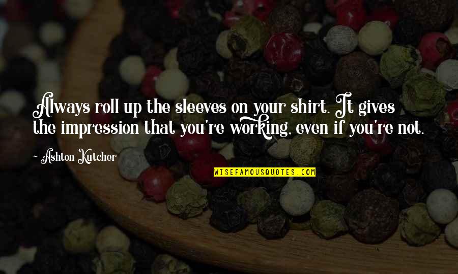 Ashton Kutcher Quotes By Ashton Kutcher: Always roll up the sleeves on your shirt.
