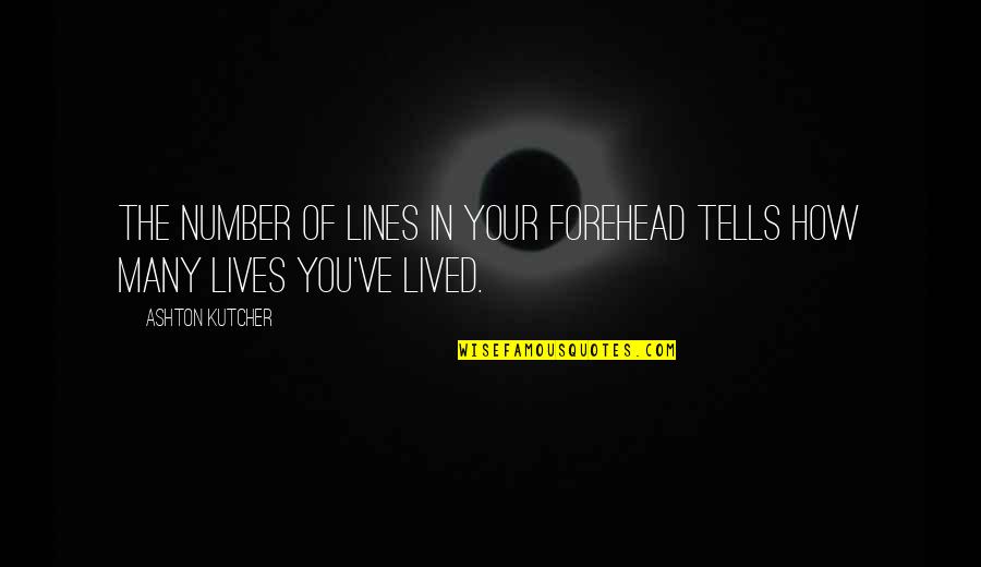 Ashton Kutcher Quotes By Ashton Kutcher: The number of lines in your forehead tells