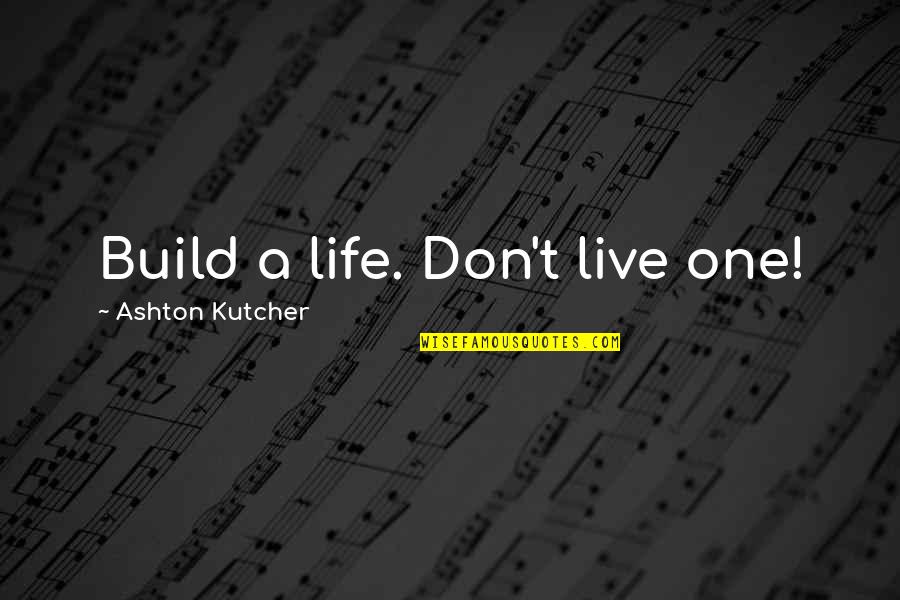 Ashton Kutcher Quotes By Ashton Kutcher: Build a life. Don't live one!
