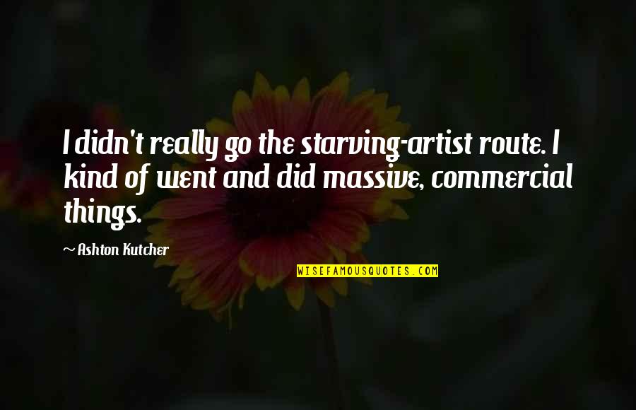 Ashton Kutcher Quotes By Ashton Kutcher: I didn't really go the starving-artist route. I