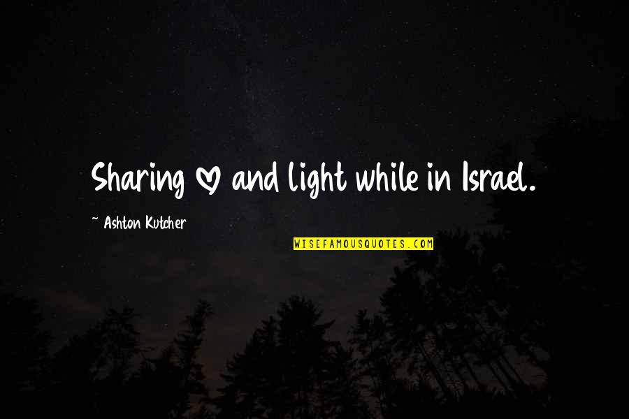 Ashton Kutcher Quotes By Ashton Kutcher: Sharing love and light while in Israel.
