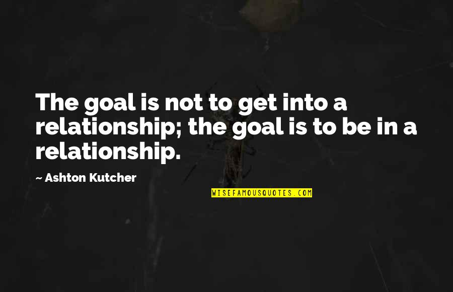 Ashton Kutcher Quotes By Ashton Kutcher: The goal is not to get into a
