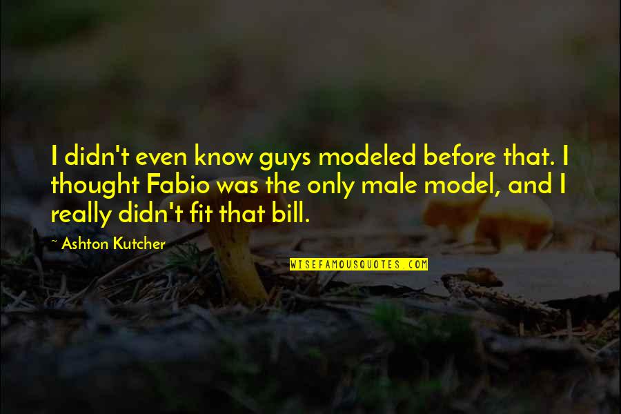 Ashton Kutcher Quotes By Ashton Kutcher: I didn't even know guys modeled before that.